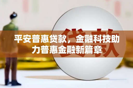 惠东平安普惠贷款，金融科技助力普惠金融新篇章