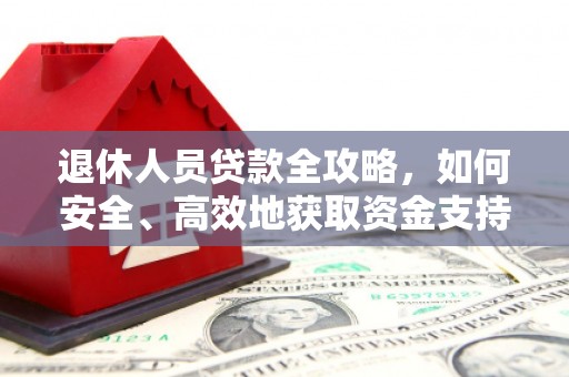 惠东退休人员贷款全攻略，如何安全、高效地获取资金支持