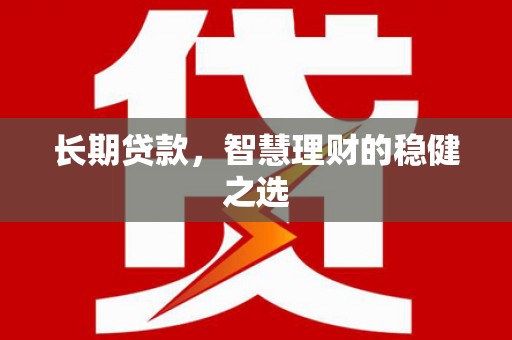 惠东长期贷款，智慧理财的稳健之选