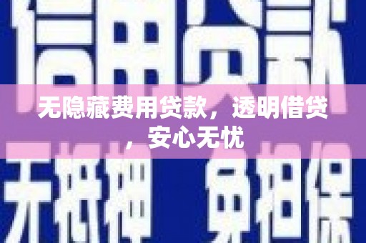 惠东无隐藏费用贷款，透明借贷，安心无忧