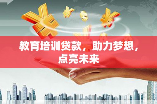 惠东教育培训贷款，助力梦想，点亮未来