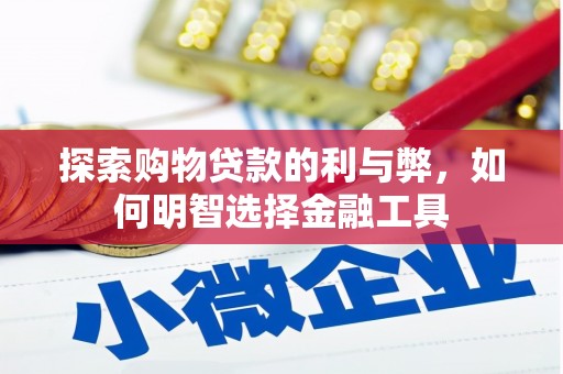 惠东探索购物贷款的利与弊，如何明智选择金融工具