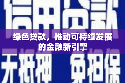 惠东绿色贷款，推动可持续发展的金融新引擎