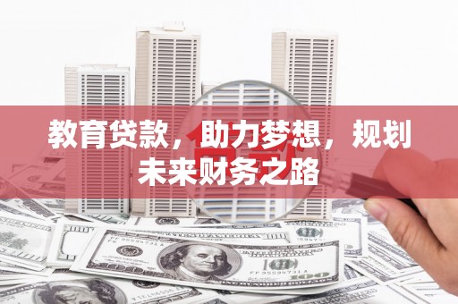 惠东教育贷款，助力梦想，规划未来财务之路