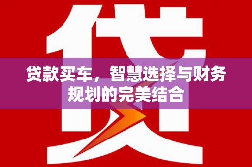惠东贷款买车，智慧选择与财务规划的完美结合