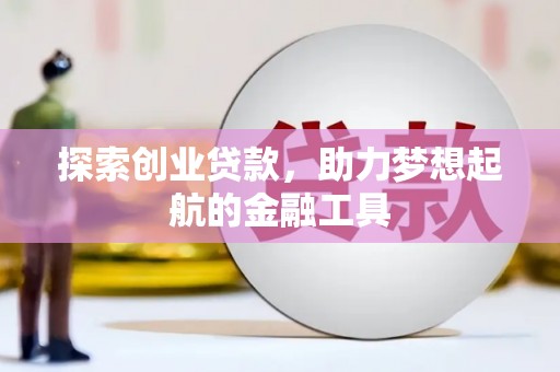 惠东探索创业贷款，助力梦想起航的金融工具