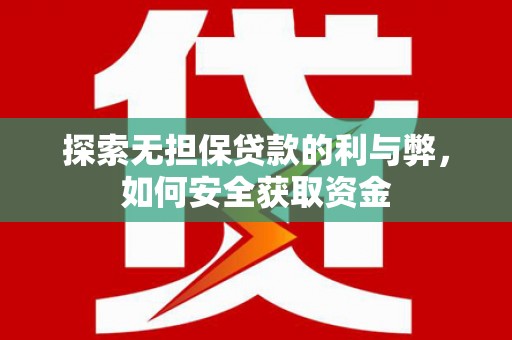 惠东探索无担保贷款的利与弊，如何安全获取资金
