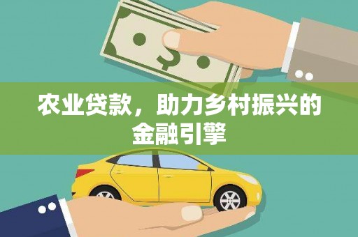 惠东农业贷款，助力乡村振兴的金融引擎