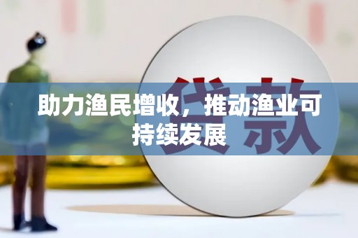 惠东助力渔民增收，推动渔业可持续发展