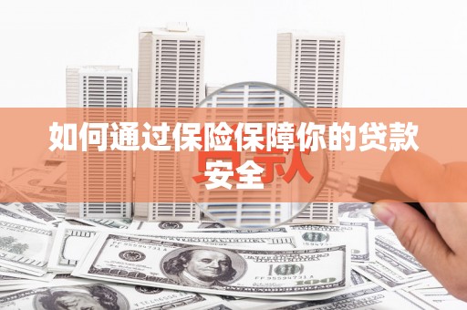 惠东如何通过保险保障你的贷款安全