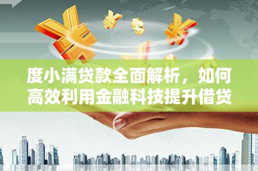 惠东度小满贷款全面解析，如何高效利用金融科技提升借贷体验