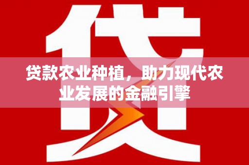 惠东贷款农业种植，助力现代农业发展的金融引擎