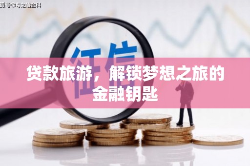 惠东贷款旅游，解锁梦想之旅的金融钥匙