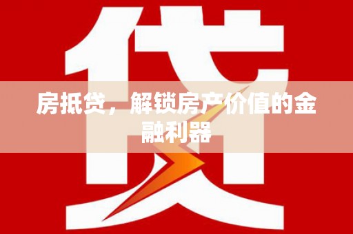 惠东房抵贷，解锁房产价值的金融利器
