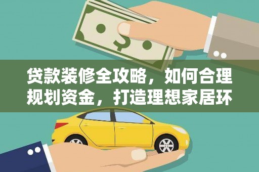 惠东贷款装修全攻略，如何合理规划资金，打造理想家居环境