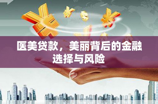 惠东医美贷款，美丽背后的金融选择与风险
