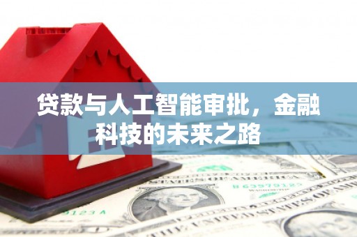 惠东贷款与人工智能审批，金融科技的未来之路