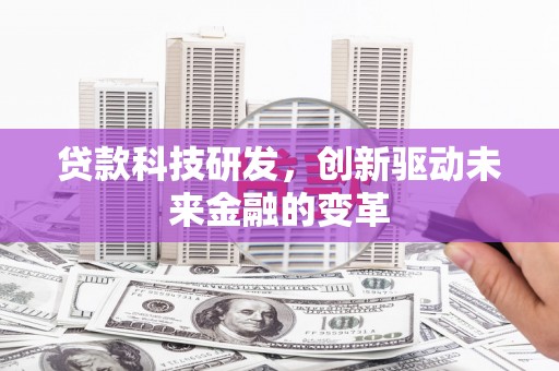 惠东贷款科技研发，创新驱动未来金融的变革
