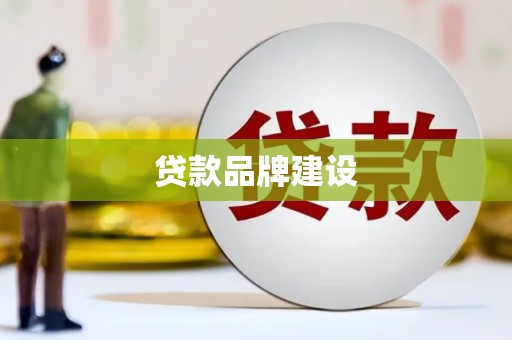 惠东贷款品牌建设