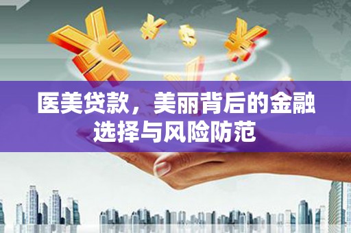 惠东医美贷款，美丽背后的金融选择与风险防范