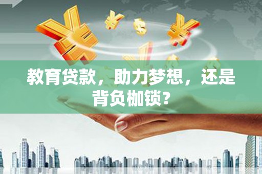 惠东教育贷款，助力梦想，还是背负枷锁？