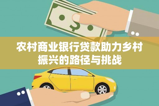 惠东农村商业银行贷款助力乡村振兴的路径与挑战