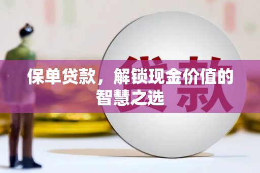 惠东保单贷款，解锁现金价值的智慧之选