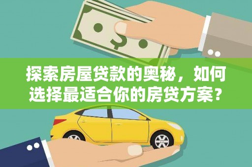 惠东探索房屋贷款的奥秘，如何选择最适合你的房贷方案？