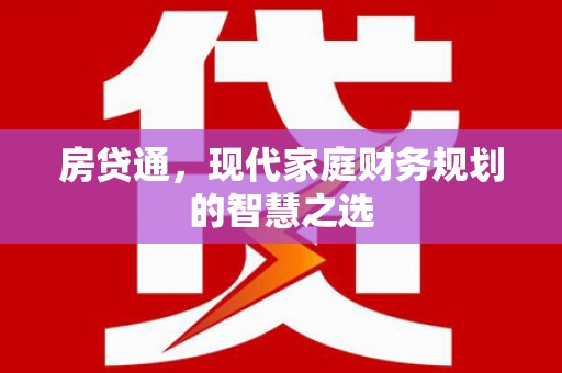 惠东房贷通，现代家庭财务规划的智慧之选