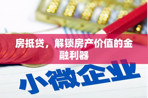 惠东房抵贷，解锁房产价值的金融利器