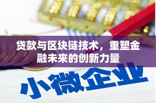 惠东贷款与区块链技术，重塑金融未来的创新力量