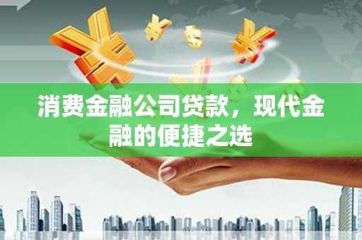 惠东消费金融公司贷款，现代金融的便捷之选