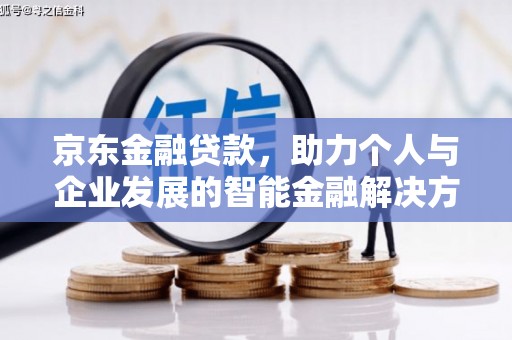 惠东京东金融贷款，助力个人与企业发展的智能金融解决方案