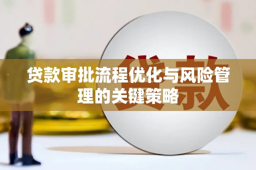 惠东贷款审批流程优化与风险管理的关键策略