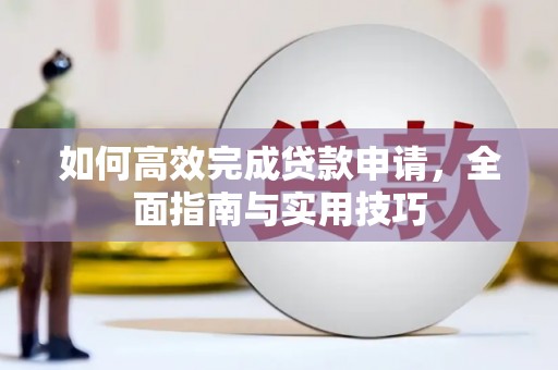 惠东如何高效完成贷款申请，全面指南与实用技巧