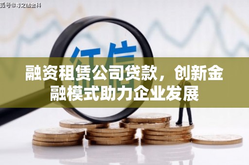 惠东融资租赁公司贷款，创新金融模式助力企业发展