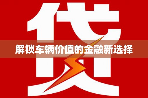 惠东解锁车辆价值的金融新选择
