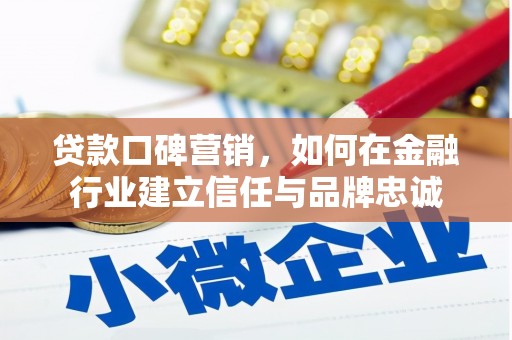 惠东贷款口碑营销，如何在金融行业建立信任与品牌忠诚