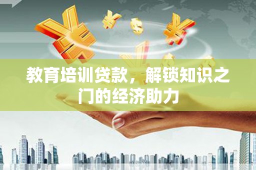 惠东教育培训贷款，解锁知识之门的经济助力