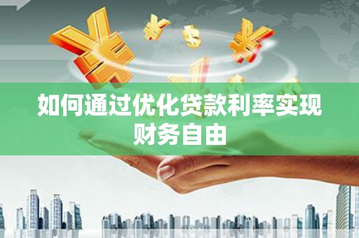惠东如何通过优化贷款利率实现财务自由