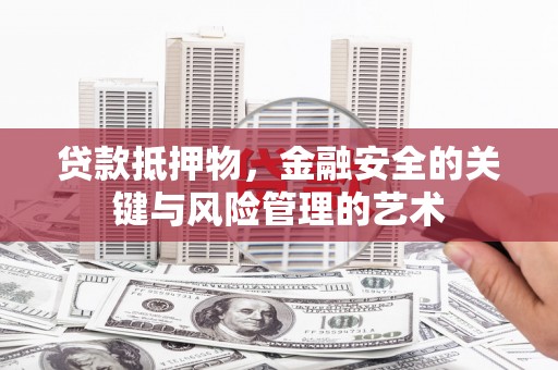 惠东贷款抵押物，金融安全的关键与风险管理的艺术