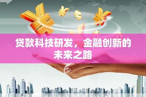 惠东贷款科技研发，金融创新的未来之路