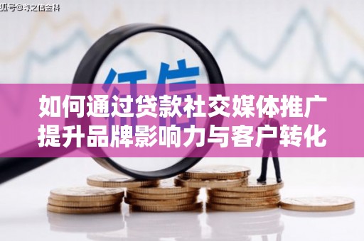 惠东如何通过贷款社交媒体推广提升品牌影响力与客户转化率