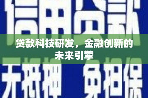 惠东贷款科技研发，金融创新的未来引擎