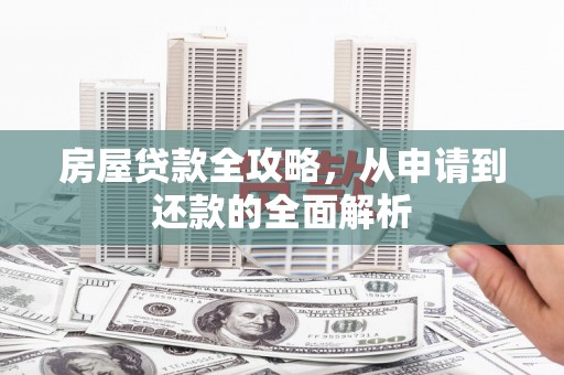 惠东房屋贷款全攻略，从申请到还款的全面解析