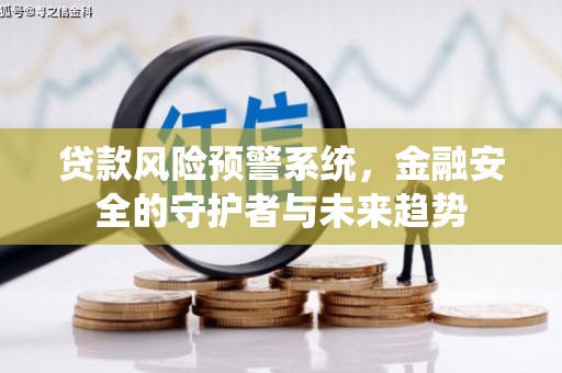 惠东贷款风险预警系统，金融安全的守护者与未来趋势