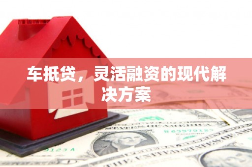 惠东车抵贷，灵活融资的现代解决方案