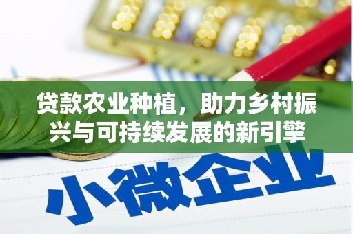 惠东贷款农业种植，助力乡村振兴与可持续发展的新引擎
