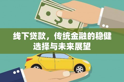 惠东线下贷款，传统金融的稳健选择与未来展望