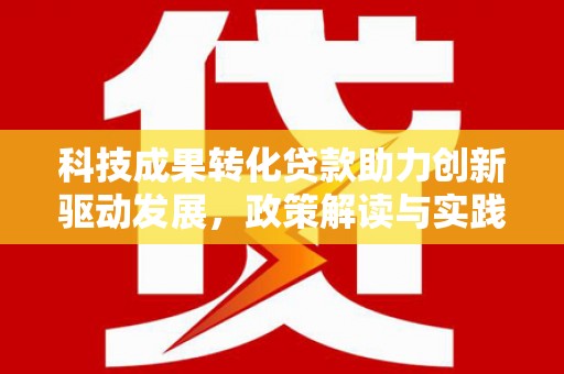 惠东科技成果转化贷款助力创新驱动发展，政策解读与实践探索